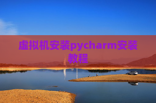 虚拟机安装pycharm安装教程